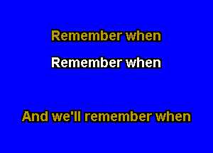 Remember when

Remember when

And we'll remember when