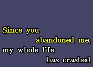 Since you

abandoned me,

my whole life
has crashed