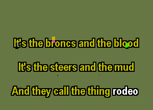 It's the bFoncs and the bland

It's the steers and the mud

And they call the thing rodeo