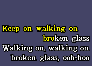 Keep on walking on
broken glass
Walking on, walking on
broken glass, ooh-hoo