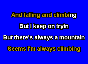 And falling and climbing
But I keep on tryin
But there's always a mountain

Seems I'm always climbing