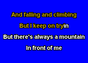 And falling and climbing

But I keep on tryin
But there's always a mountain

In front of me