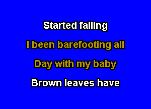 Started falling

I been barefooting all

Day with my baby

Brown leaves have