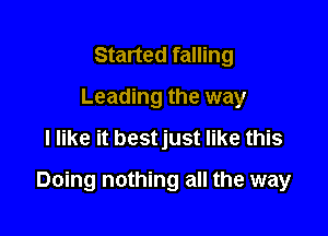 Started falling
Leading the way
I like it bestjust like this

Doing nothing all the way