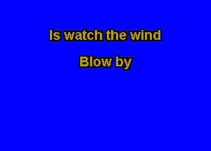 ls watch the wind

Blow by