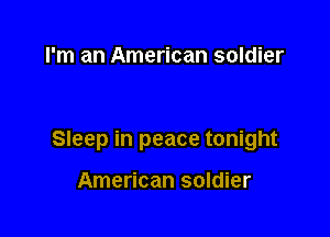 I'm an American soldier

Sleep in peace tonight

American soldier
