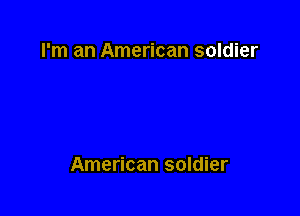 I'm an American soldier

American soldier