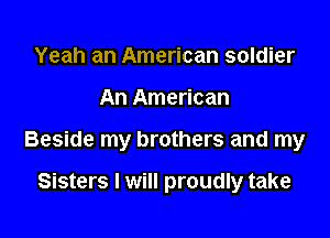 Yeah an American soldier

An American

Beside my brothers and my

Sisters I will proudly take