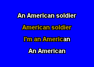 An American soldier

American soldier
I'm an American

An American