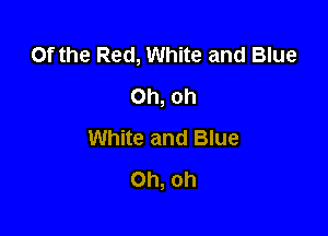 Of the Red, White and Blue
Oh, oh

White and Blue
Oh, oh