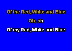 Of the Red, White and Blue
Oh, oh

Of my Red, White and Blue