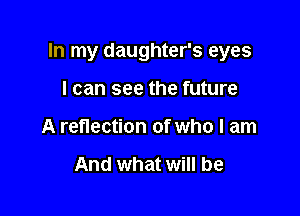 In my daughter's eyes

I can see the future
A reflection of who I am

And what will be