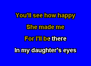 You'll see how happy
She made me

For I'll be there

In my daughter's eyes