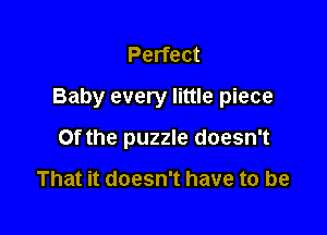 Perfect

Baby every little piece

0f the puzzle doesn't

That it doesn't have to be