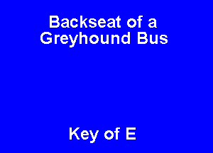 Backseat of a
Greyhound Bus