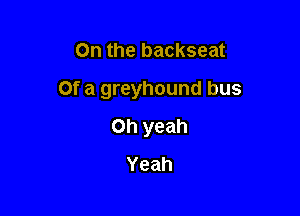 On the backseat

Of a greyhound bus

Oh yeah
Yeah