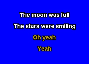 The moon was full

The stars were smiling

Oh yeah
Yeah