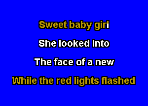 Sweet baby girl
She looked into

The face of a new

While the red lights flashed