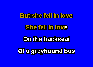 But she fell in love
She fell in love

On the backseat

Of a greyhound bus