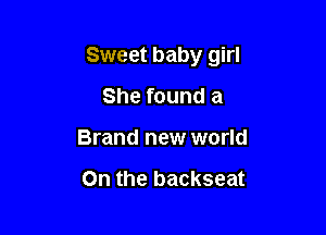 Sweet baby girl

She found a
Brand new world

On the backseat