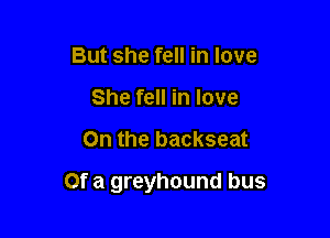 But she fell in love
She fell in love

On the backseat

Of a greyhound bus