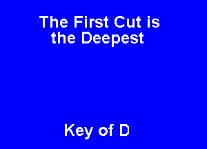 The First Cut is
the Deepest
