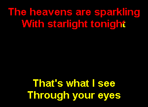 The heavens are sparkling
With starlight tonight

That's what I see
Through your eyes