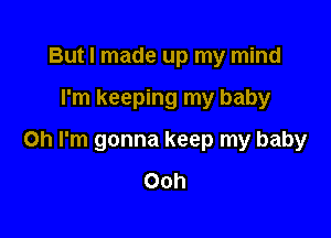 But I made up my mind

I'm keeping my baby

on I'm gonna keep my baby
Ooh