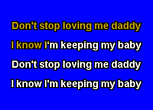 Don't stop loving me daddy
I know I'm keeping my baby
Don't stop loving me daddy
I know I'm keeping my baby