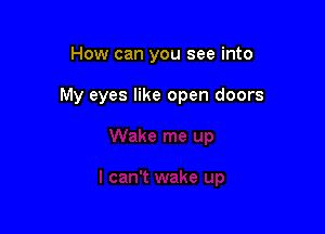 How can you see into

My eyes like open doors