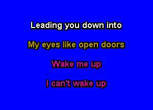 Leading you down into

My eyes like open doors