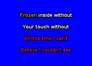 Frozen inside without

Your touch without