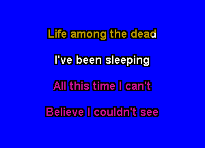 Life among the dead

I've been sleeping