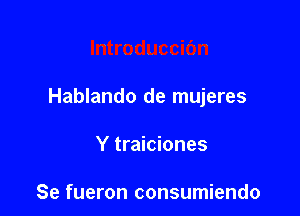 Hablando de mujeres

Y traiciones

Se fueron consumiendo