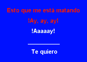 !Aaaaay!

Te quiero