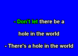 - Dom let there be a

hole in the world

- There's a hole in the world