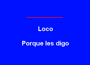 Loco

Porque les digo