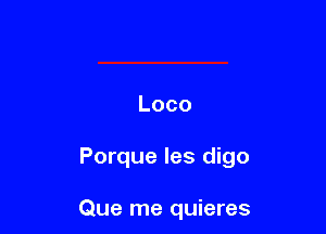 Loco

Porque les digo

Que me quieres