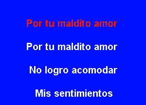 Por tu maldito amor

No logro acomodar

Mis sentimientos