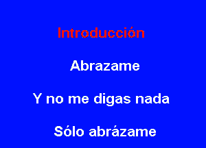 Abrazame

Y no me digas nada

Sdlo abrazame