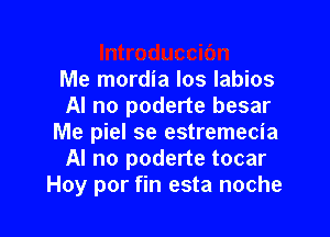 Me mofdia ldsulabios
AI no poderte besar

Me piel se estremecia
AI no poderte tocar
Hoy por fin esta noche