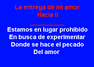 Estamos en lugar prohibido
En busca de experimentar
Donde se hace el pecado
Del amor