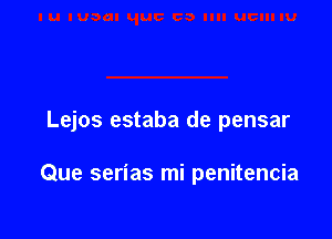 Lejos estaba de pensar

Que serias mi penitencia