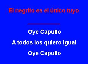 Oye Capullo

A todos los quiero igual

Oye Capullo