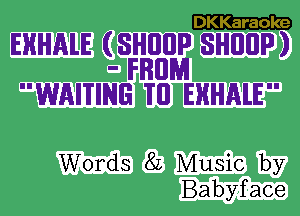 DKKaraole

EHHAlE (SHEIIIP SHIIIIP)
- FRIIPJJ
WAITING 'I'II EHHALE

Words 82 Music by
Babyface