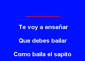 Te voy a enseFIar

Que debes bailar

Como baila el sapito