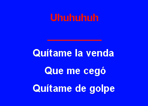 Quitame la venda

Que me cegc')

Quitame de golpe