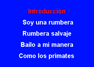 Soy una rumbera

Rumbera salvaje

Bailo a mi manera

Como Ios primates