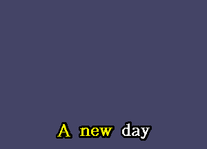 A new day