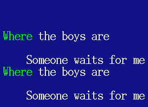 Where the boys are

Someone waits for me
Where the boys are

Someone waits for me